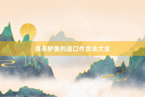 清蒸鲈鱼的适口作念法大全