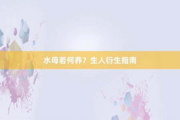 水母若何养？生人衍生指南
