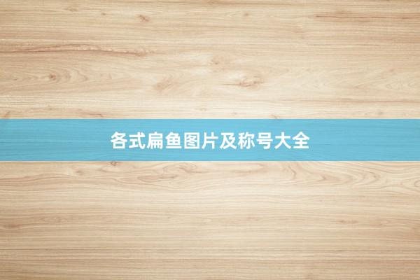 各式扁鱼图片及称号大全