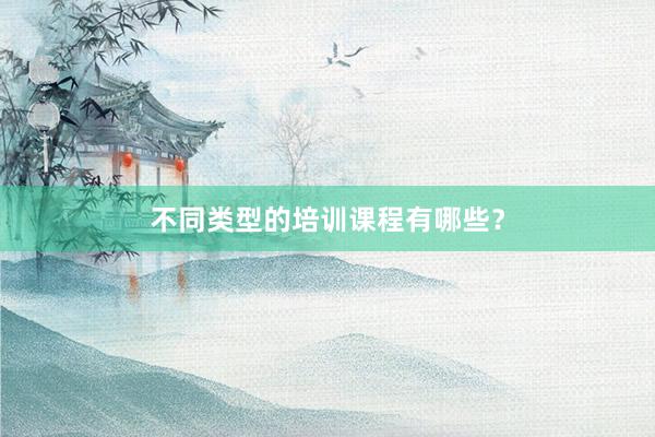 不同类型的培训课程有哪些？